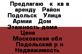  Предлагаю 1 к. кв в аренду › Район ­ Подольск › Улица ­ 43 Армии › Дом ­ 21 › Этажность дома ­ 17 › Цена ­ 19 000 - Московская обл., Подольский р-н Недвижимость » Квартиры аренда   . Московская обл.